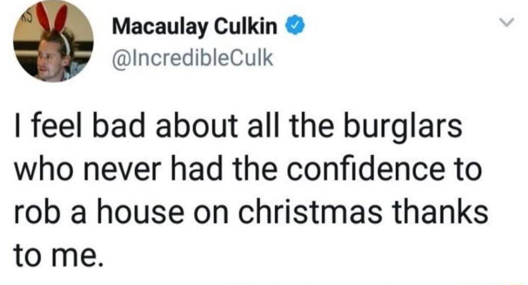 Macaulay Culkin IncredibleCulk feel bad about all the burglars who never had the confidence to rob a house on christmas thanks to me