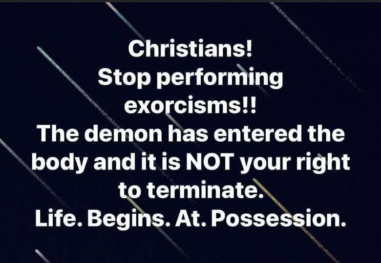 N o3 B ETI B Stop perforniing exorcisms SRLLGE GO G ERTEN T R T body and it is NOT your right o terminate Life Begihs At Possession N