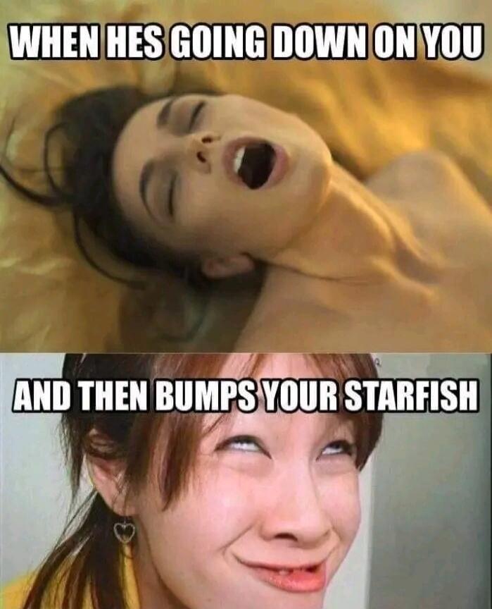 WHEN HES GOING DOWN ON YOU AND THEN BUMPS YOUR STARFISH
