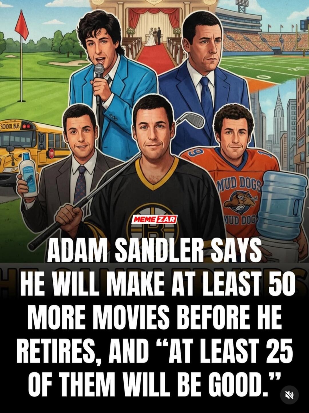 ADAM SANDLER SAYS HE WILL MAKE AT LEAST 50 MORE MOVIES BEFORE HE RETIRES, AND 'AT LEAST 25 OF THEM WILL BE GOOD.'