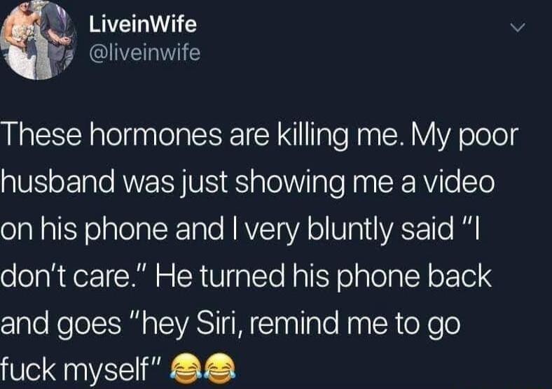 Liveinwife v iy liveinwife These hormones are killing me My poor husband was just showing me a video olaRaTiNolplolat Realo NAVITaVA o M aLiVAE o dont care He turned his phone back and goes hey Siri remind me to go fuck myself