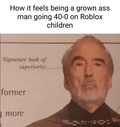 How it feels being a grown ass man going 40 0 on Roblox children