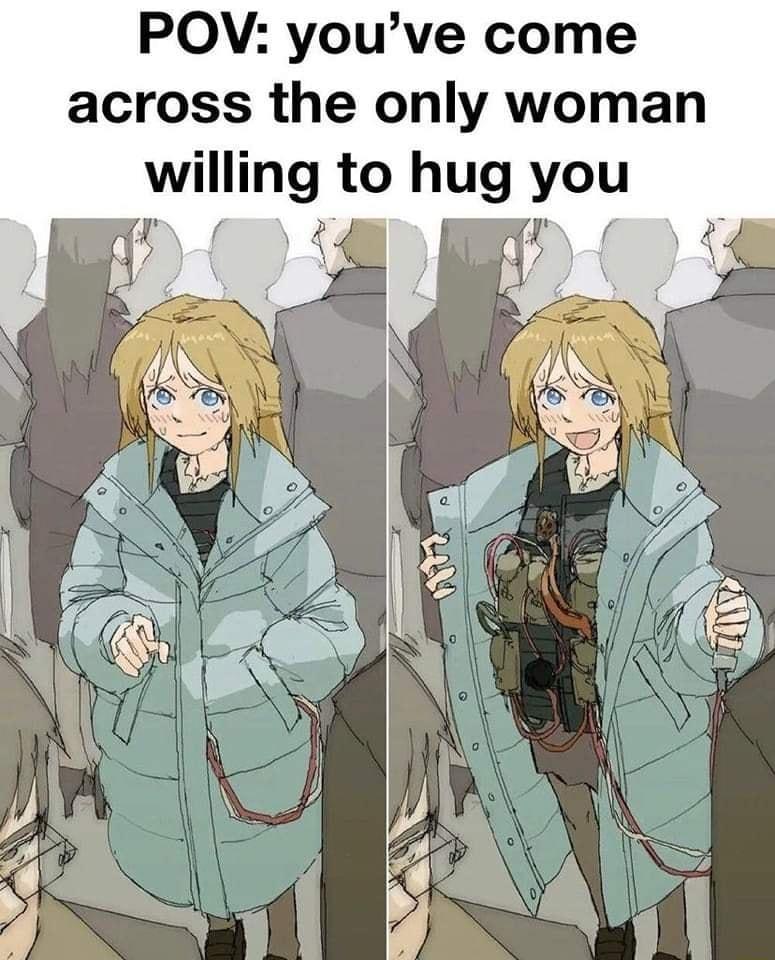 POV youve come across the only woman WIIng to hug you