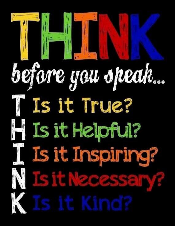 THINK before you speak...\nT H I N K\nIs it True?\nIs it Helpful?\nIs it Inspiring?\nIs it Necessary?\nIs it Kind?\nSession ID: 1086316.