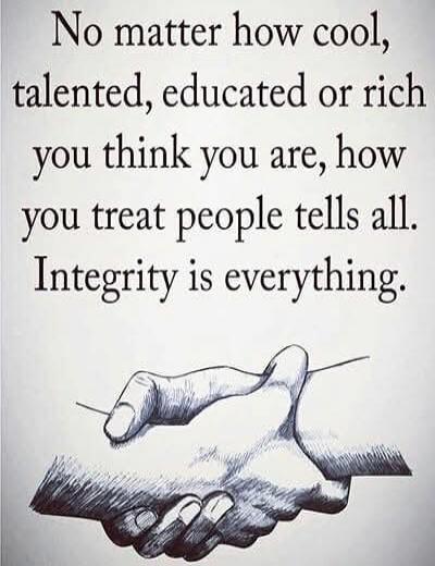 No matter how cool, talented, educated or rich you think you are, how you treat people tells all. Integrity is everything.