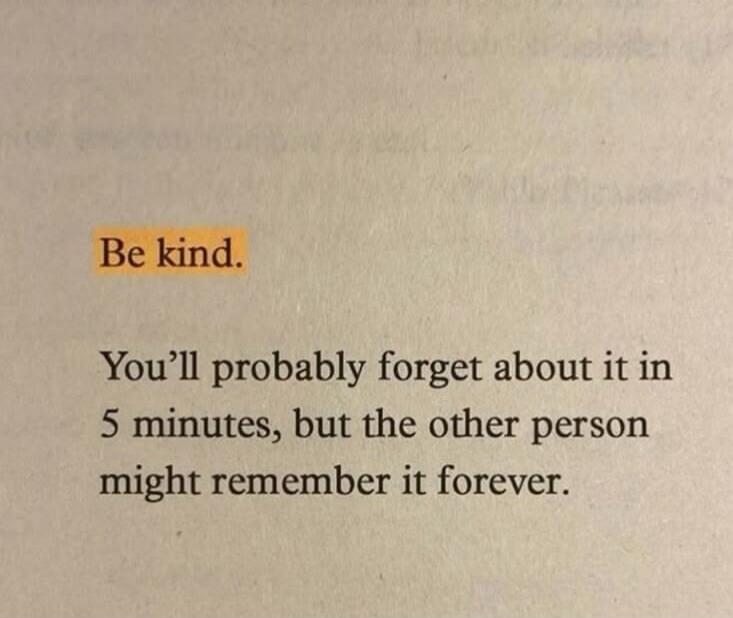 Be kind. You'll probably forget about it in 5 minutes, but the other person might remember it forever.