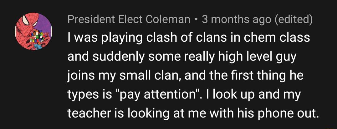 President Elect Coleman 3 months ago edited RVEER oV Tale Nl TS g o lel ETa 1SN o Wel g 1 g g Wl EEEXS and suddenly some really high level guy joins my small clan and the first thing he Y SIS o A1 1a 1 d o o B W Yo Q o X Ta e a 1 teacher is looking at me with his phone out