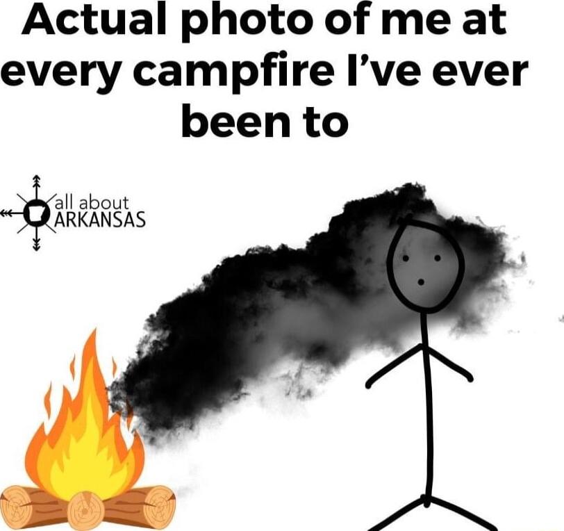 Actual photo of me at every campfire Ive ever been to _a about ARKANSAS
