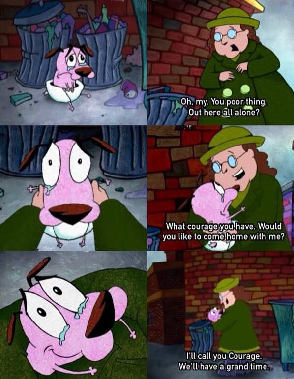 0K my You poor thing Out here all alde L J What coura eymha Wuuld you ks 10 e vith e 4 A3 Il call you Courage Welll have a grand time