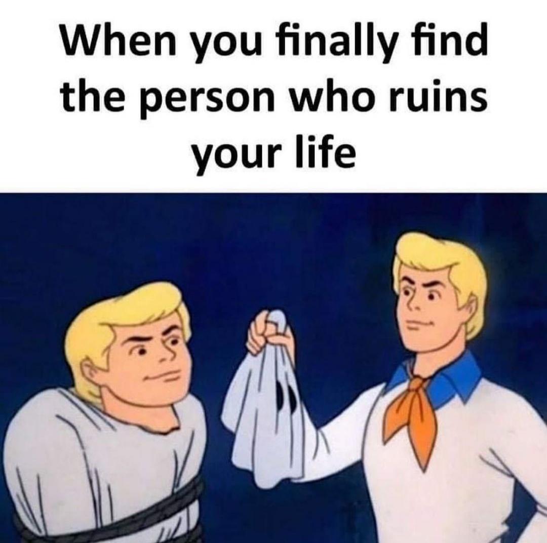 When you finally find the person who ruins your life