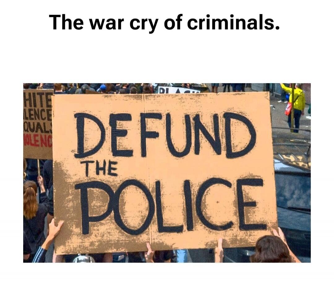 The war cry of criminals.
DEFUND THE POLICE