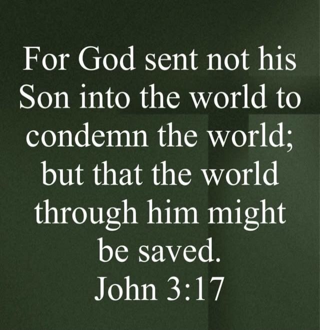 For God sent not his Son into the world to condemn the world; but that the world through him might be saved. John 3:17
