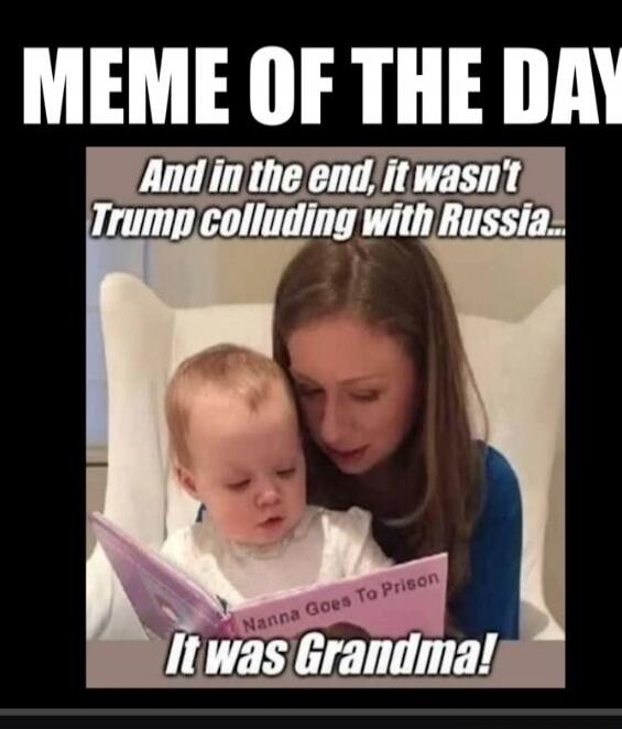 MEME OF THE DAY. And in the end, it wasn't Trump colluding with Russia... Nanna Goes To Prison. It was Grandma!