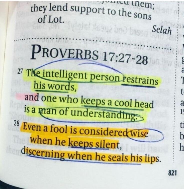 They lend support to the sons of Lot. Selah. PROVERBS 17:27-28. The intelligent person restrains his words, and one who keeps a cool head is a man of understanding. Even a fool is considered wise when he keeps silent, discerning when he seals his lips.