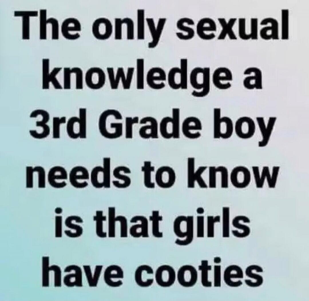 The only sexual knowledge a 3rd Grade boy needs to know is that girls have cooties