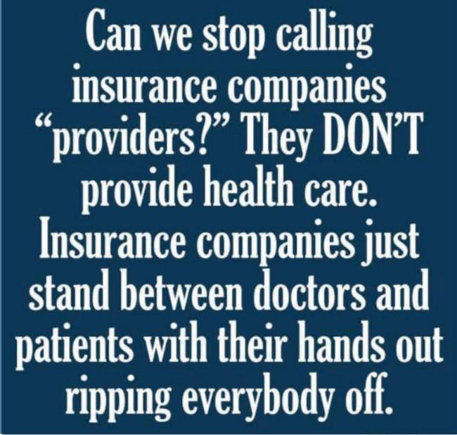 Can we stop calling insurance companies providers They DONT provide health care Insurance companies just stand between doctors and patients with their hands out ripping everybody off