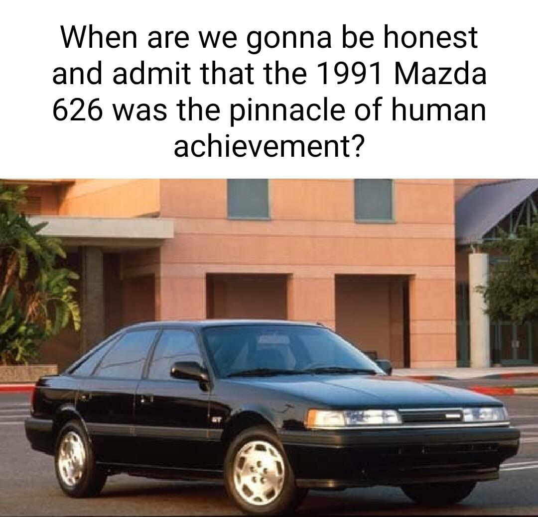 When are we gonna be honest and admit that the 1991 Mazda 626 was the pinnacle of human achievement