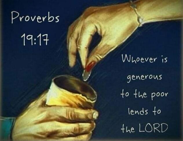 Proverbs 19:17 Whoever is generous to the poor lends to the LORD