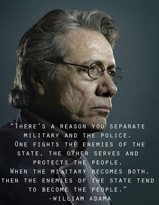 THERES A_REASON YOU SEPARATE MILITARY AND THE POLICE ONE FIGHTS THB ENEMIES OF THE STATE THE OTHER SERVES AND PROTECTS THEPEOPLE WHEN THE mzun ECOMES BOTH THEN THE ENEMES OF E STATE TEND TO BECOME THE PEQPLE WILBIAM ADAM