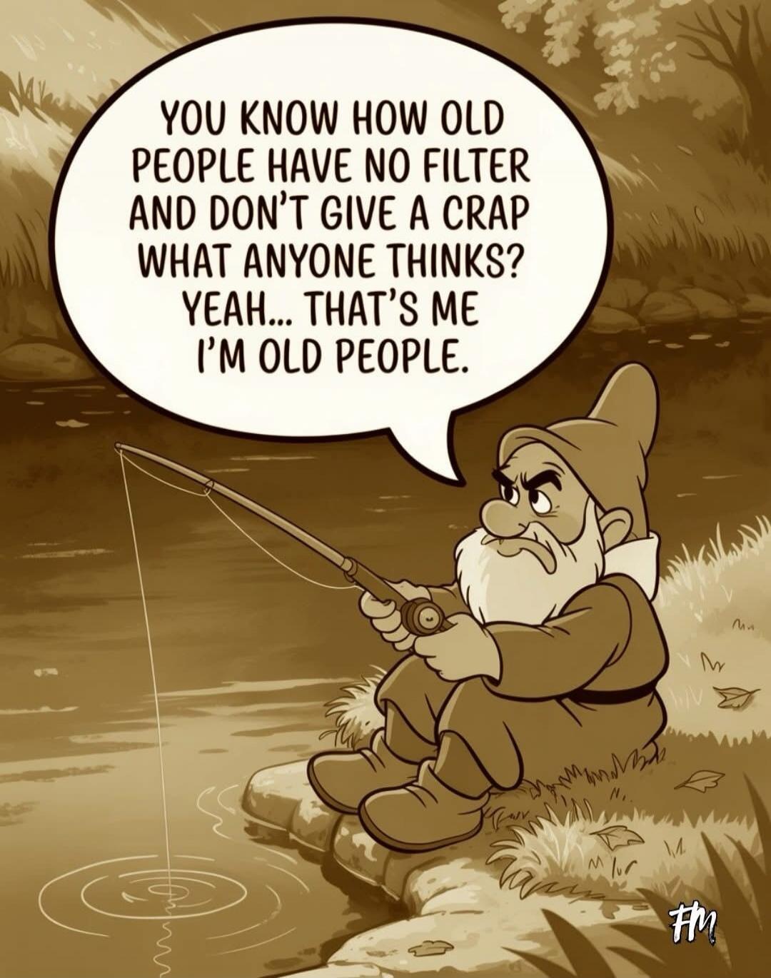 YOU KNOW HOW OLD PEOPLE HAVE NO FILTER AND DON'T GIVE A CRAP WHAT ANYONE THINKS? YEAH... THAT'S ME I'M OLD PEOPLE.