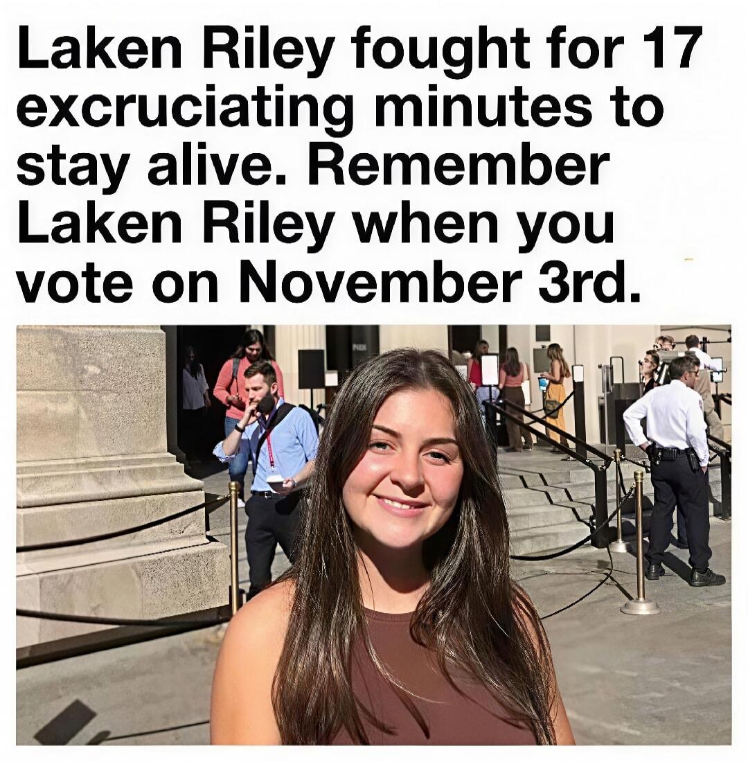 Laken Riley fought for 17 excruciating minutes to stay alive. Remember Laken Riley when you vote on November 3rd.