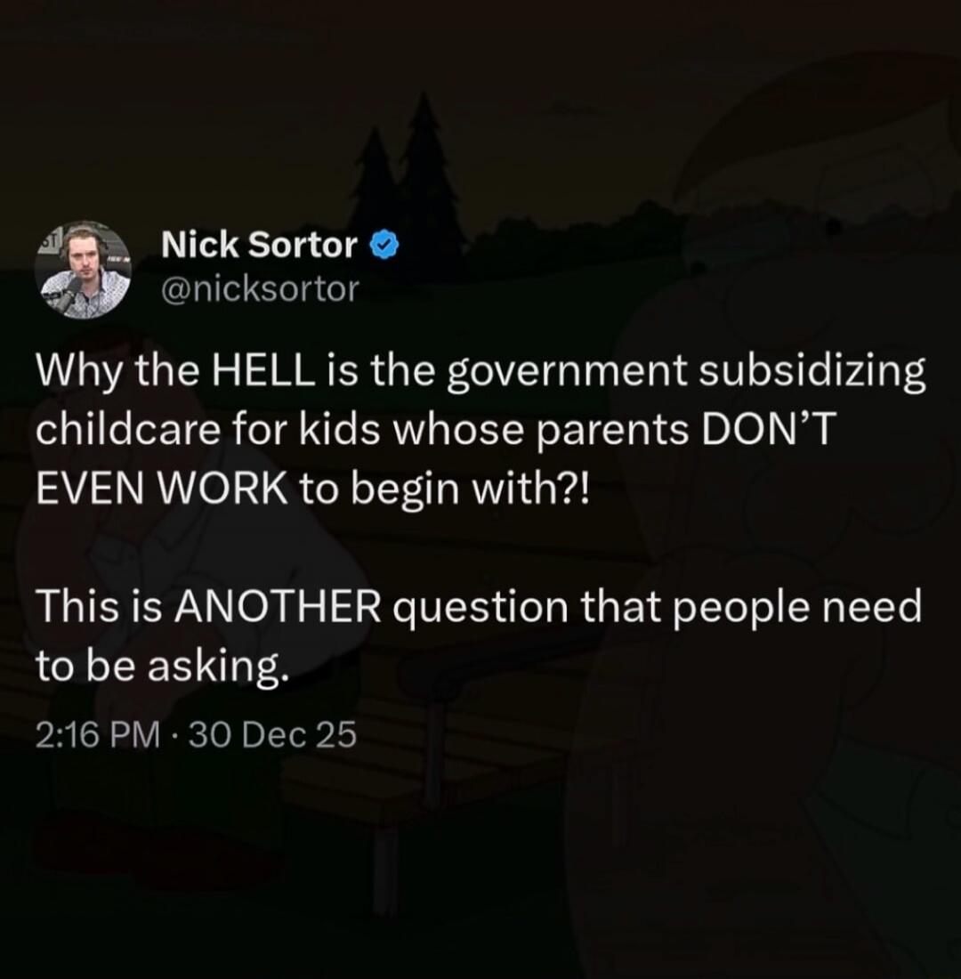 Why the HELL is the government subsidizing childcare for kids whose parents DON’T EVEN WORK to begin with?! This is ANOTHER question that people need to be asking.