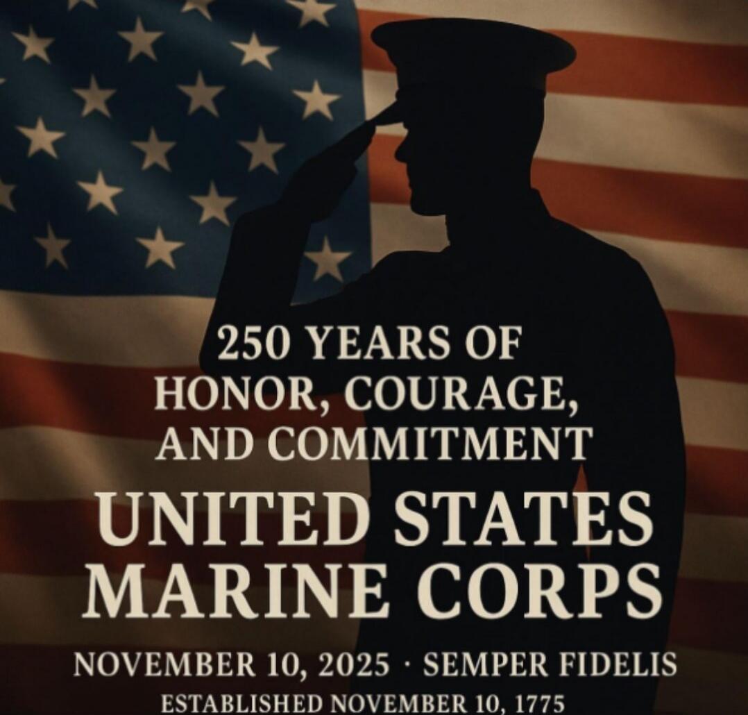 250 YEARS OF HONOR, COURAGE, AND COMMITMENT
UNITED STATES MARINE CORPS
NOVEMBER 10, 2025 • SEMPER FIDELIS
ESTABLISHED NOVEMBER 10, 1775