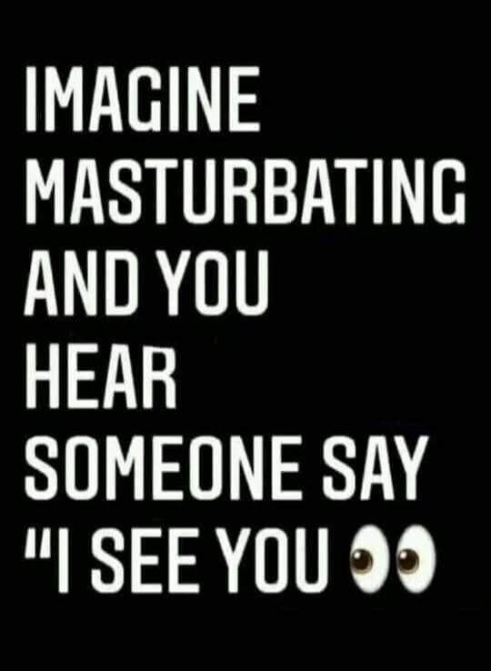 IMAGINE MASTURBATING AND YOU HEAR SOMEONE SAY 