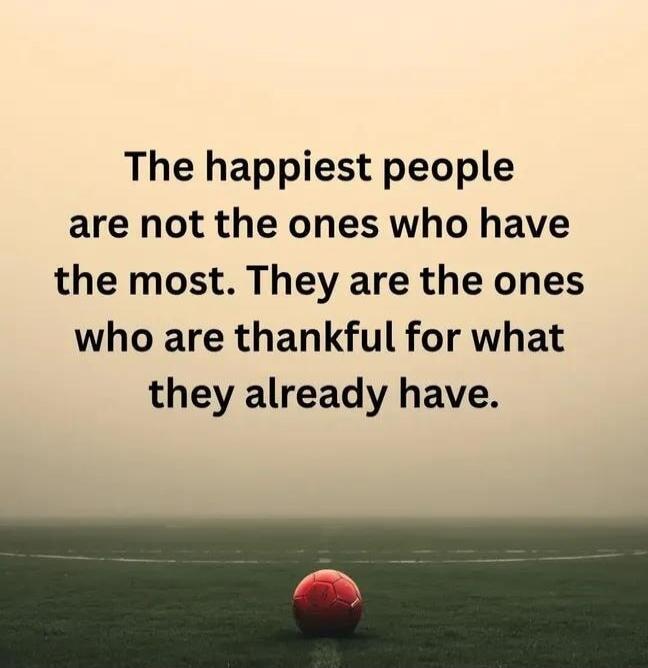 The happiest people are not the ones who have the most. They are the ones who are thankful for what they already have.