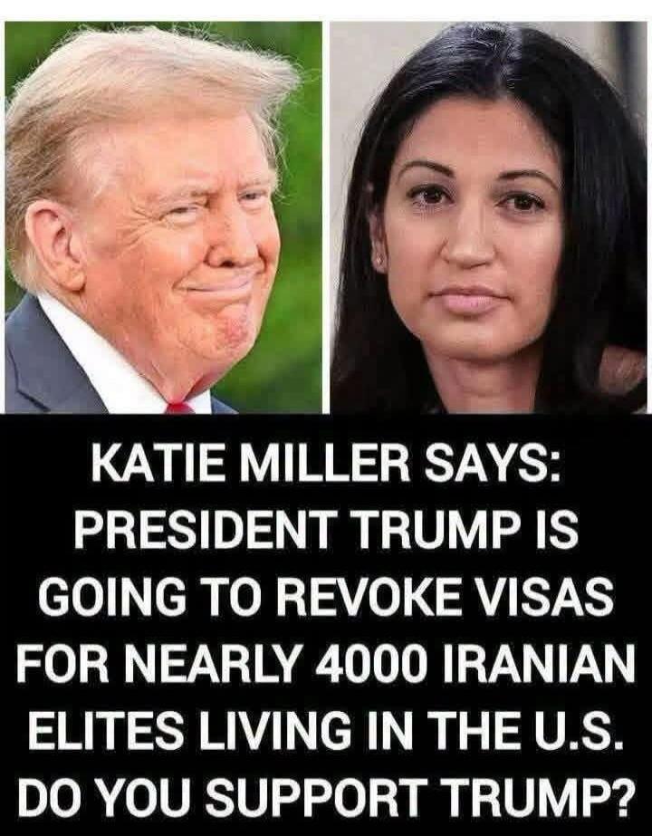KATIE MILLER SAYS: PRESIDENT TRUMP IS GOING TO REVOKE VISAS FOR NEARLY 4000 IRANIAN ELITES LIVING IN THE U.S. DO YOU SUPPORT TRUMP?
