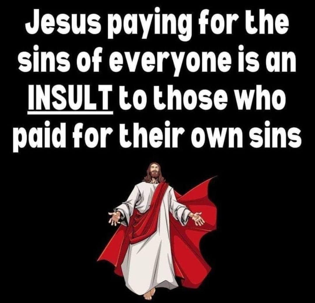 Jesus paying for the sins of everyone is an INSULT to those who paid for their own sins L
