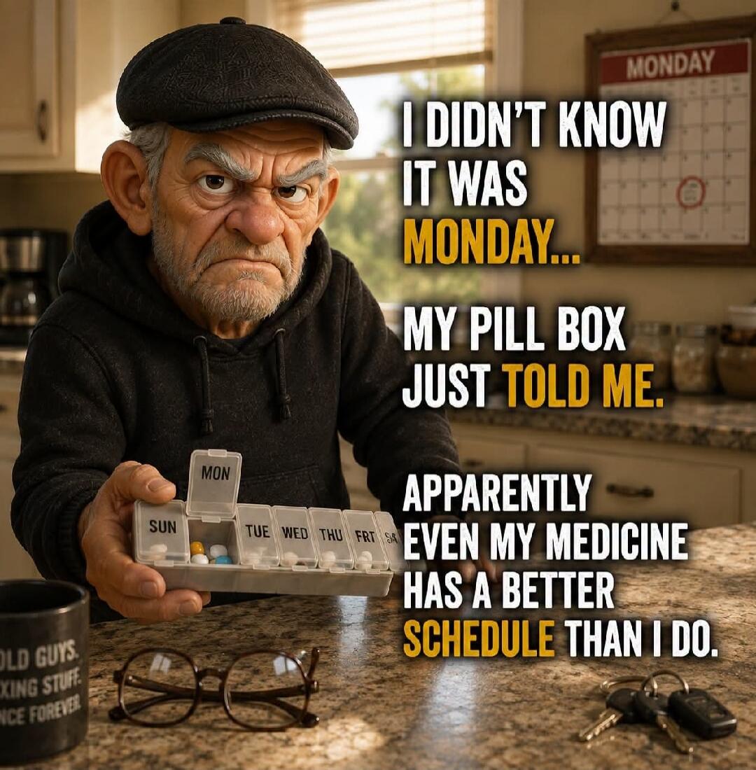 I didn't know it was Monday... My pill box just told me. Apparently even my medicine has a better schedule than I do. Monday. Sun Mon Tue Wed Thu Fri Sat. Old Guys.
