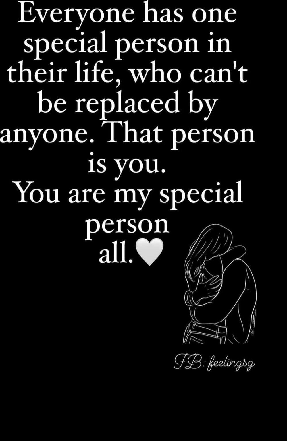 Everyone has one special person in their life, who can't be replaced by anyone. That person is you. You are my special person all. ❤️ FB: feelingsg