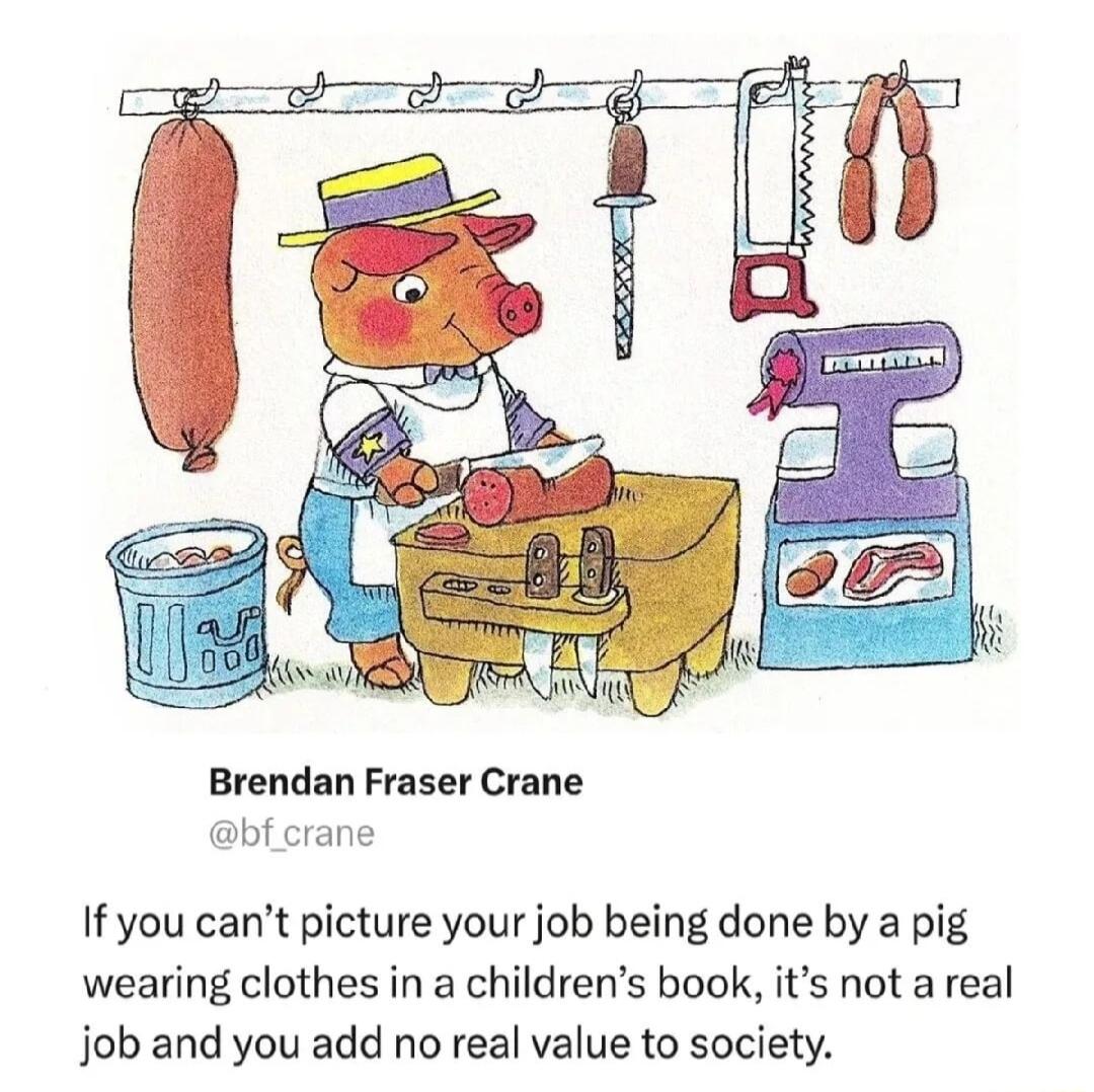 Brendan Fraser Crane bf crane If you cant picture your job being done by a pig wearing clothes in a childrens book its not a real job and you add no real value to society
