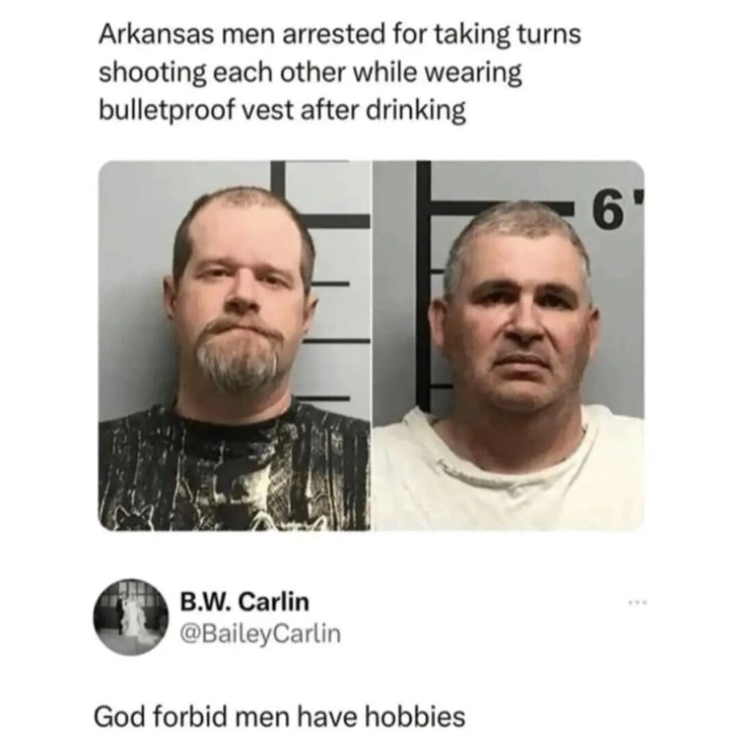 Arkansas men arrested for taking turns shooting each other while wearing bulletproof vest after drinking BW Carlin BaileyCarlin God forbid men have hobbies