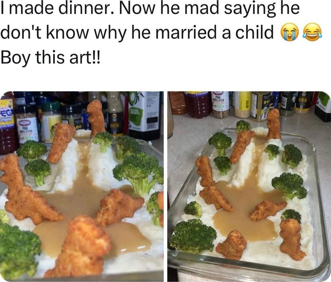 I made dinner Now he mad saying he dont know why he married a child Boy this art
