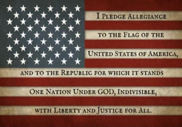 I PLEDGE ALLEGIANCE TO THE FLAG OF THE UNITED STATES OF AMERICA, AND TO THE REPUBLIC FOR WHICH IT STANDS, ONE NATION UNDER GOD, INDIVISIBLE, WITH LIBERTY AND JUSTICE FOR ALL.