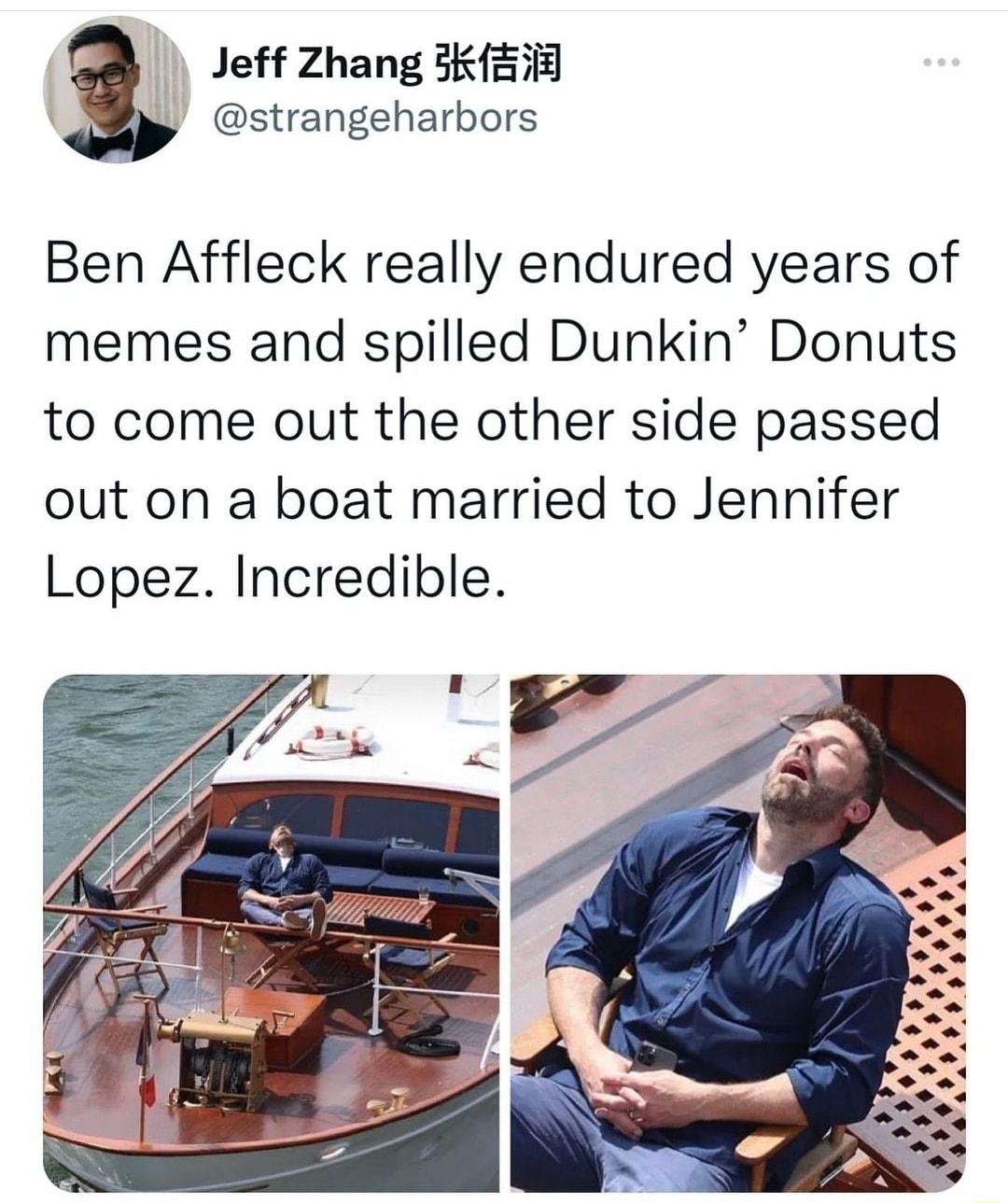 Jeff Zhang 3KiE strangeharbors Ben Affleck really endured years of memes and spilled Dunkin Donuts to come out the other side passed out on a boat married to Jennifer Lopez Incredible