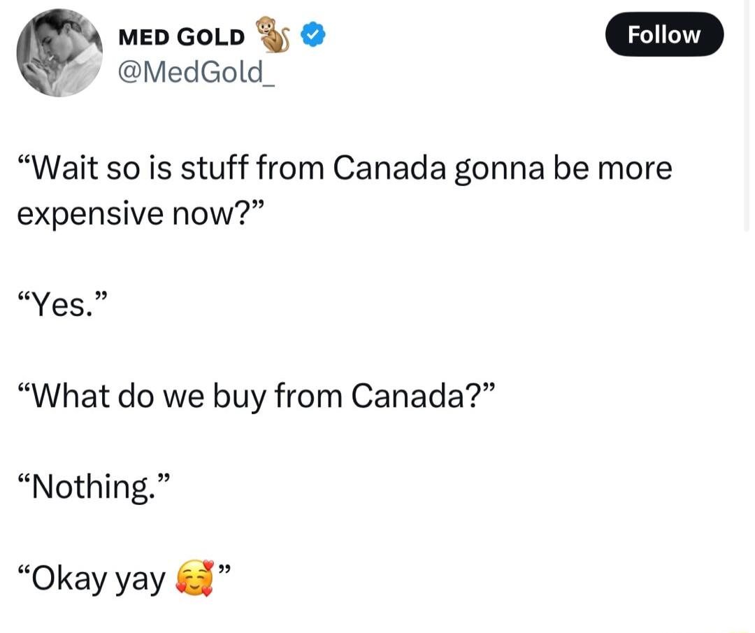 MedGold_ Qq mED GoLp Wait so is stuff from Canada gonna be more expensive now Yes What do we buy from Canada Nothing Okay yay 3