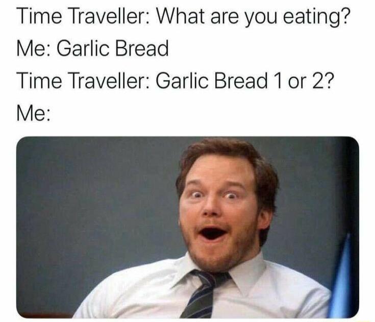 Time Traveller What are you eating Me Garlic Bread Time Traveller Garlic Bread 1 or 2 Me