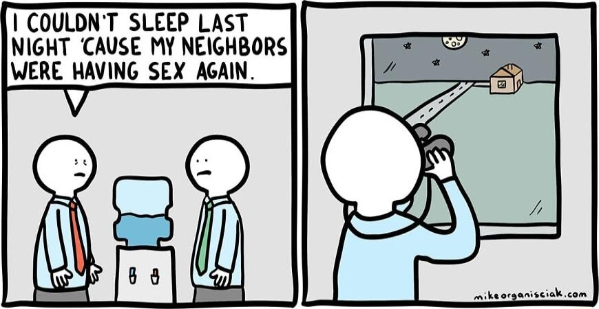 COULDNT SLEEP LAST NIGHT CAUSE MY NEIGHBORS WERE HAVING SEX AGAIN