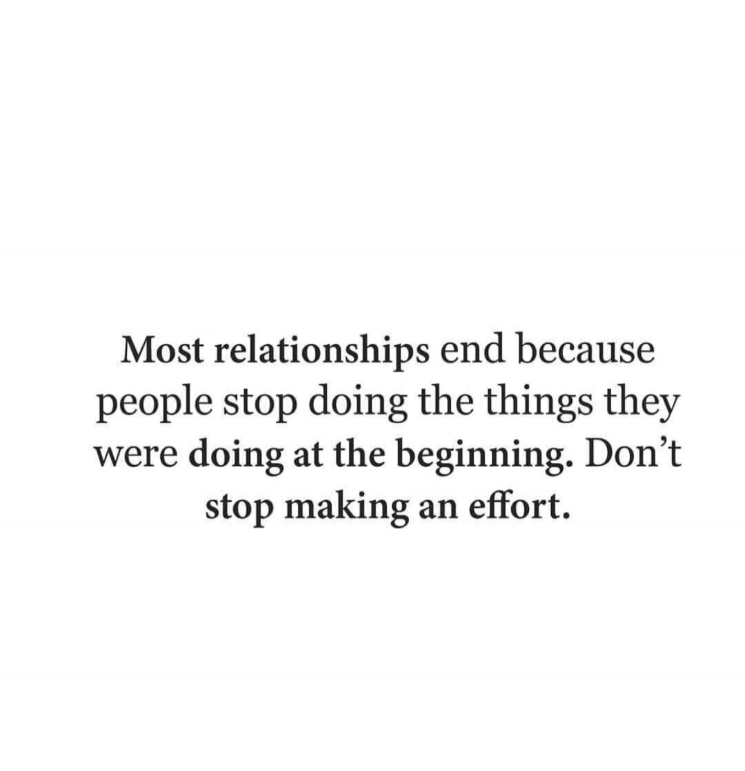Most relationships end because people stop doing the things they were doing at the beginning. Don't stop making an effort.
