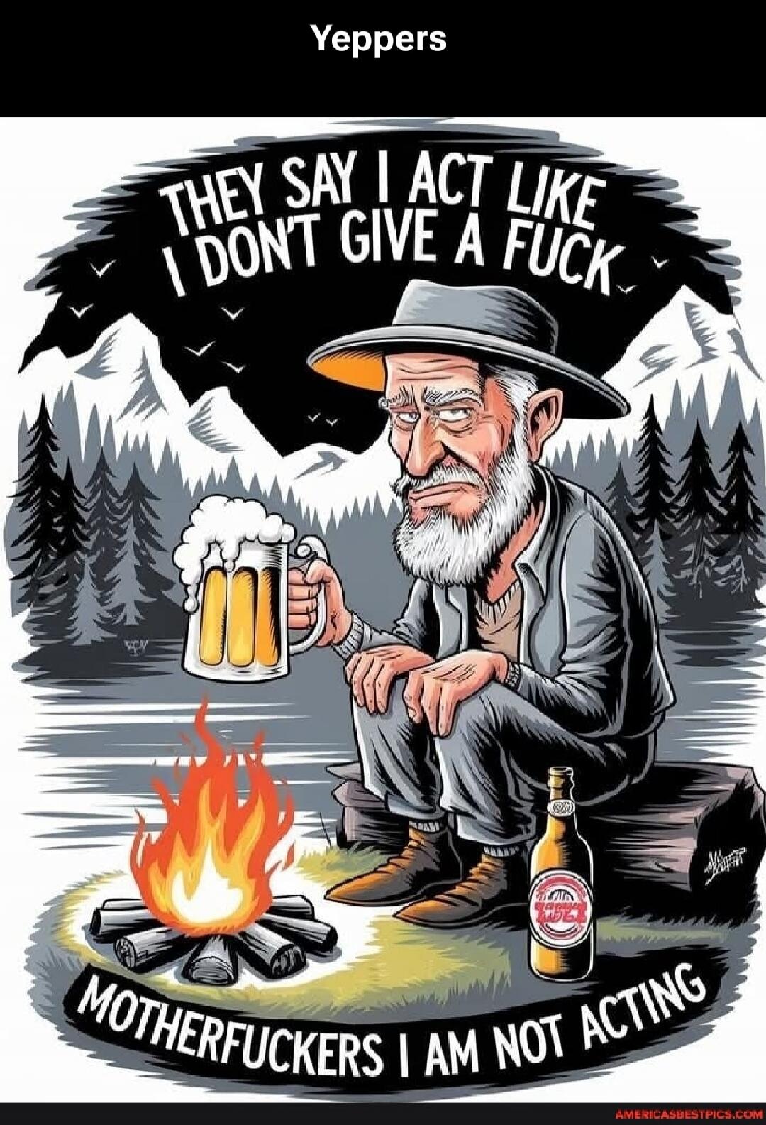 Yeppers THEY SAY I ACT LIKE I DON'T GIVE A FUCK MOTHERFUCKERS I AM NOT ACTING
