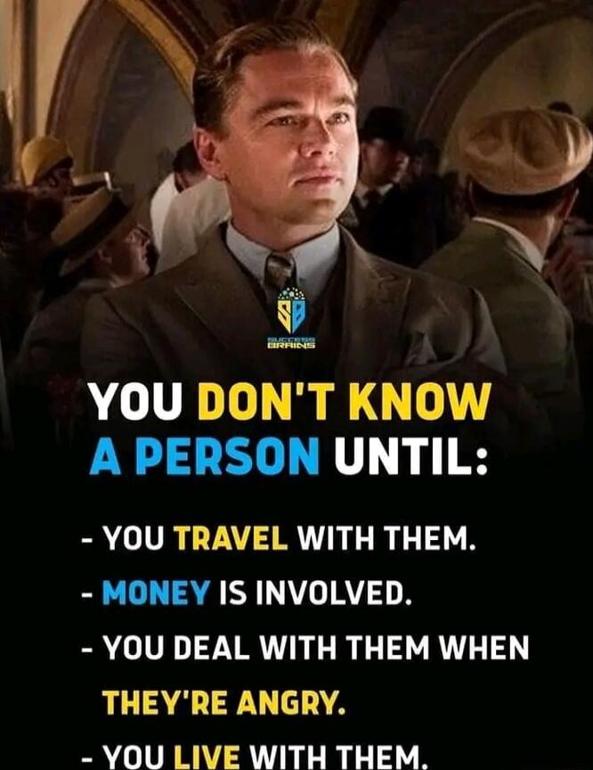 YOU DONT KNOW A PERSON UNTIL YOU TRAVEL WITH THEM MONEY IS INVOLVED YOU DEAL WITH THEM WHEN L AR LA YOU LIVE WITH THEM