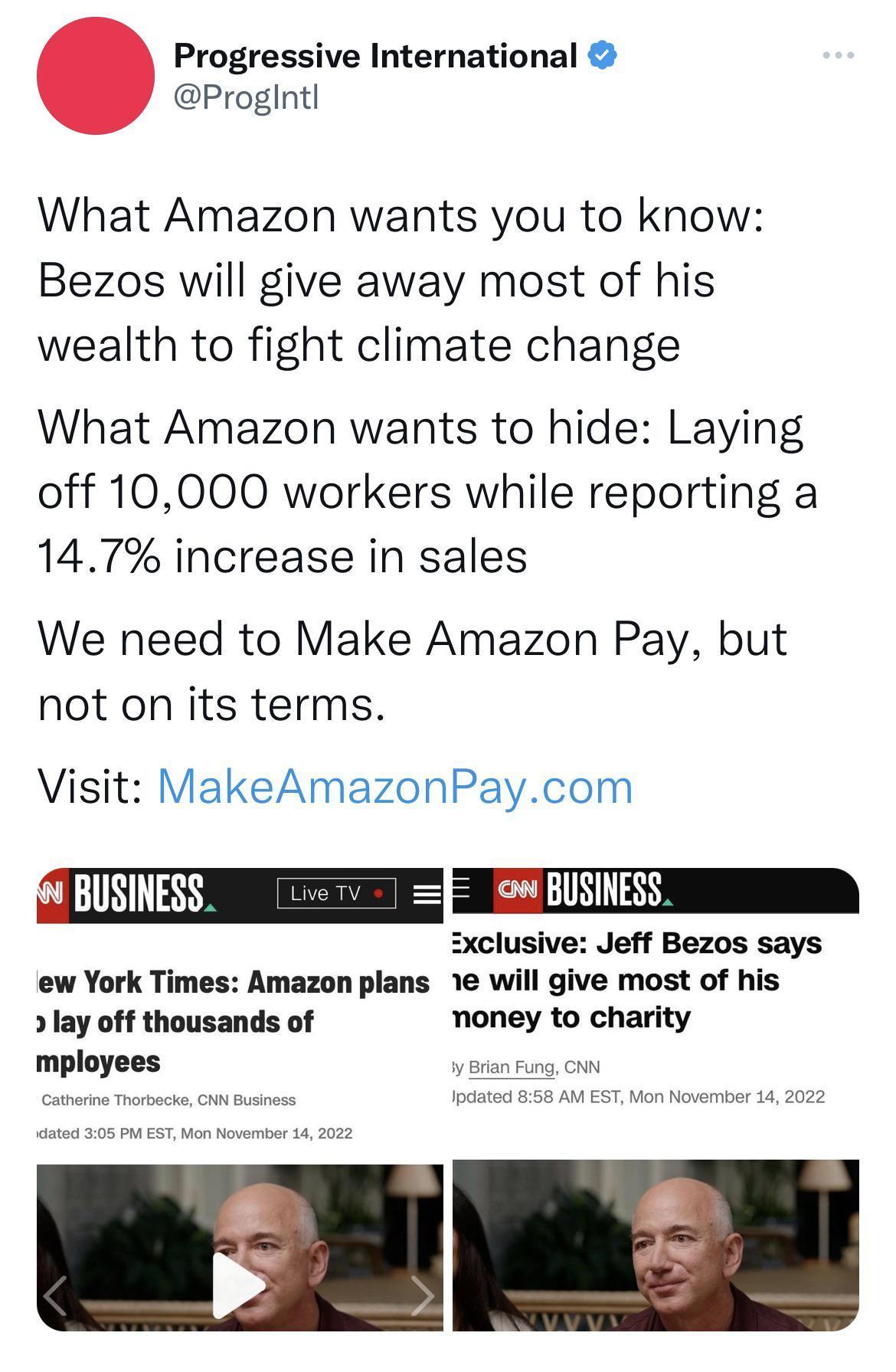Progressive International Progintl What Amazon wants you to know Bezos will give away most of his wealth to fight climate change What Amazon wants to hide Laying off 10000 workers while reporting a 147 increase in sales We need to Make Amazon Pay but not on its terms Visit MakeAmazonPaycom sxclusive Jeff Bezos says ew York Times Amazon plans e will give most of his lay off thousands of money to ch
