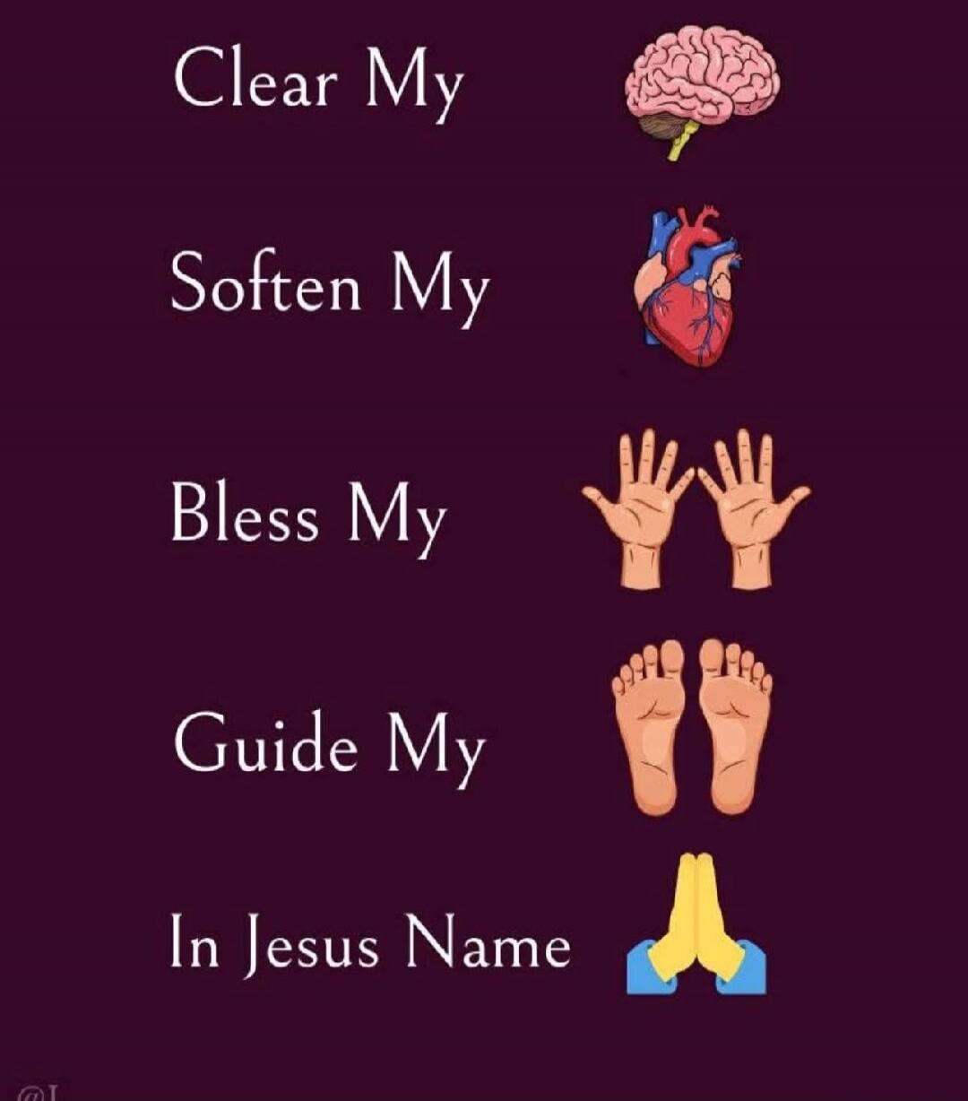 Clear My 🧠\nSoften My ❤️\nBless My 🙌🙌\nGuide My 👣👣\nIn Jesus Name 🙏