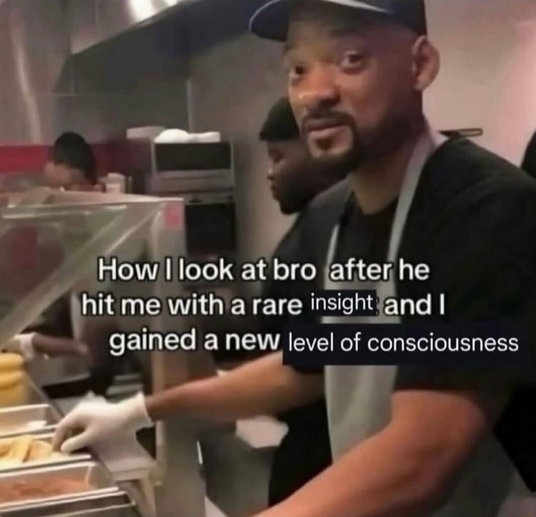 How I look at bro after he hit me with a rare insight and I gained a new level of consciousness