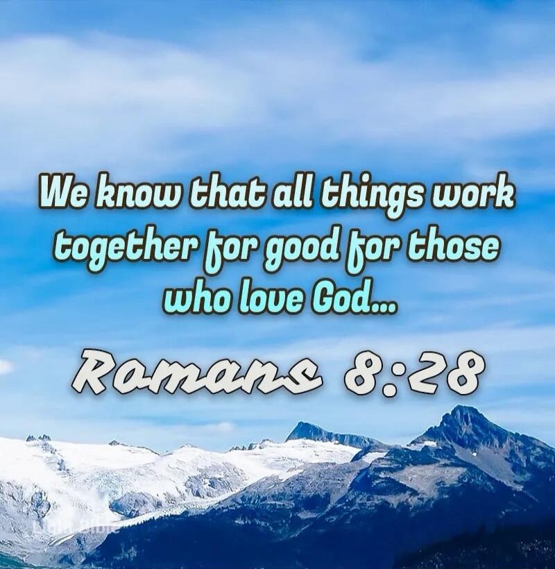 We know that all things work together for good for those who love God... Romans 8:28