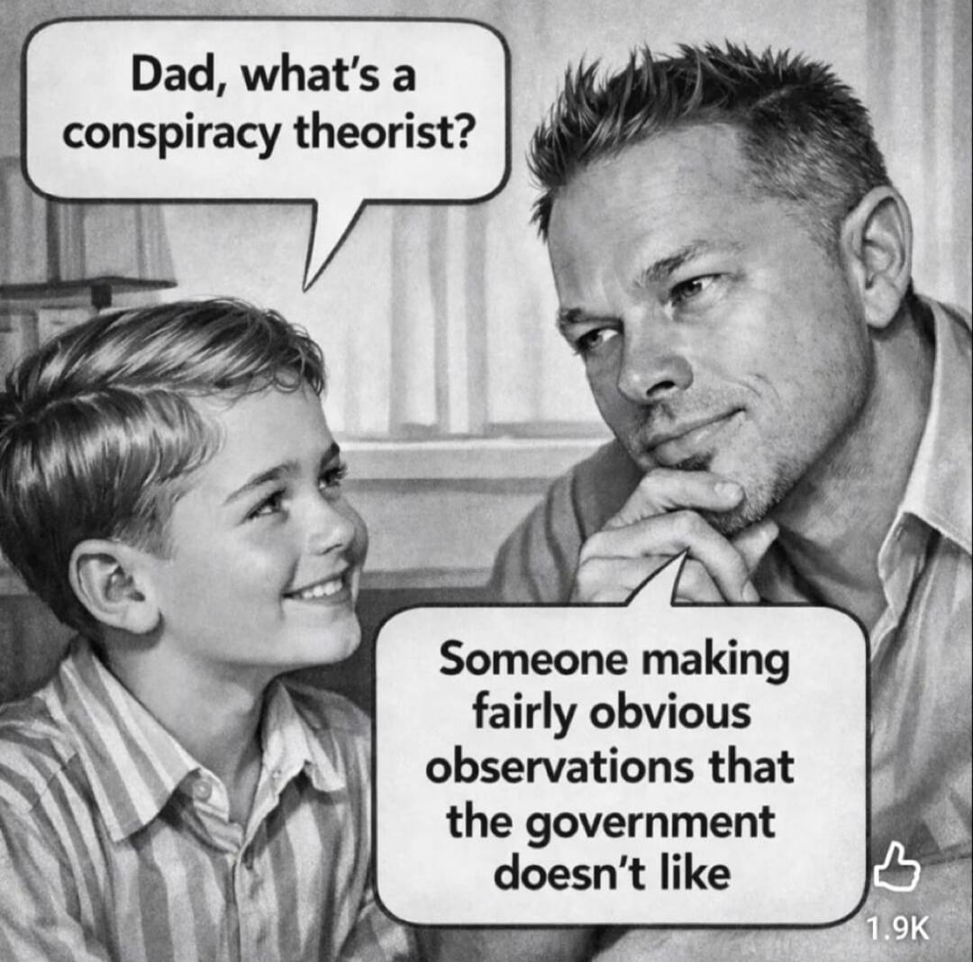 Dad, what's a conspiracy theorist? Someone making fairly obvious observations that the government doesn't like
