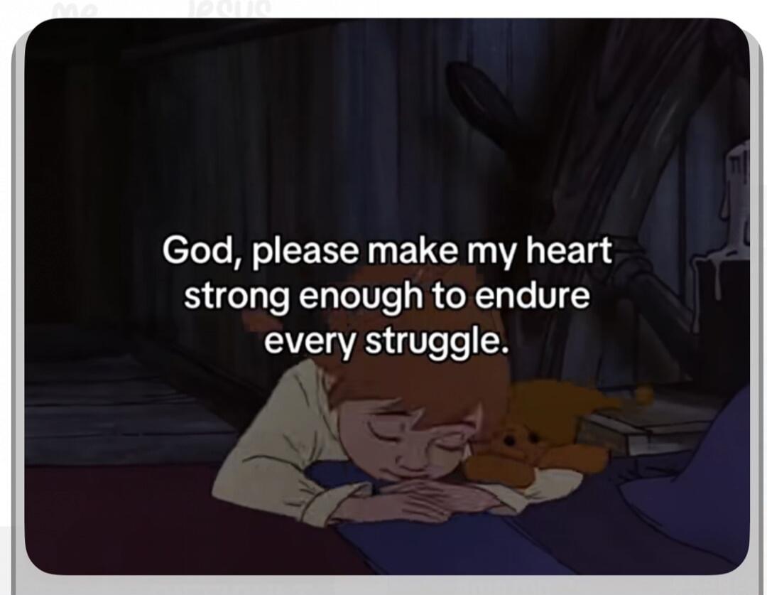 God, please make my heart strong enough to endure every struggle.